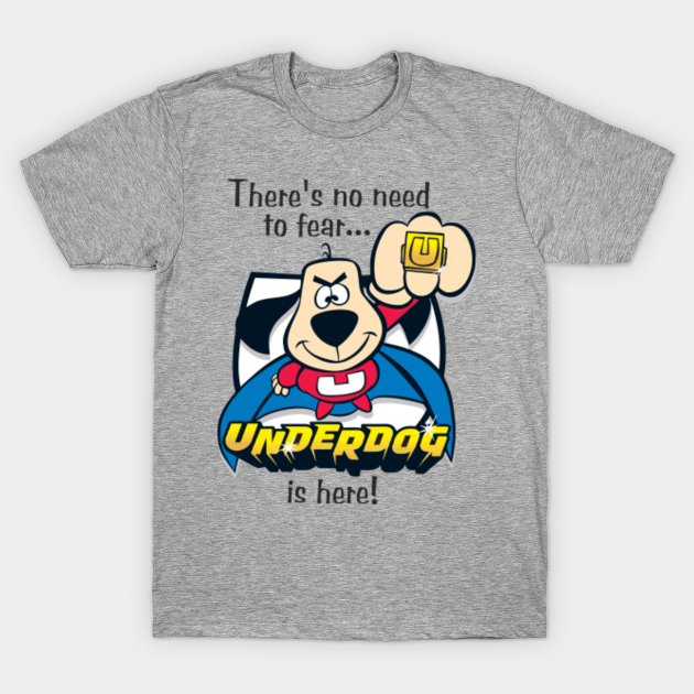 There's No Need To Fear Underdog Is Here There's no need to fear UNDERDOG is here! - Underdog - T-Shirt | TeePublic